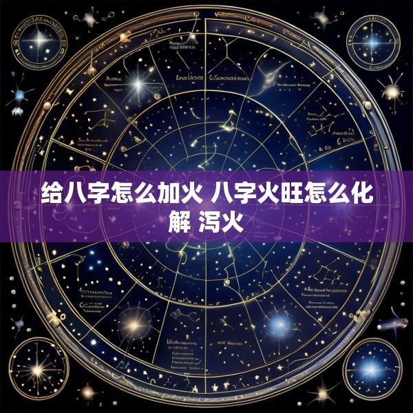 给八字怎么加火 八字火旺怎么化解 泻火