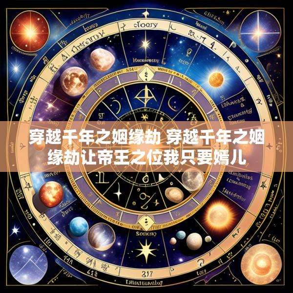 穿越千年之姻缘劫 穿越千年之姻缘劫让帝王之位我只要嫣儿