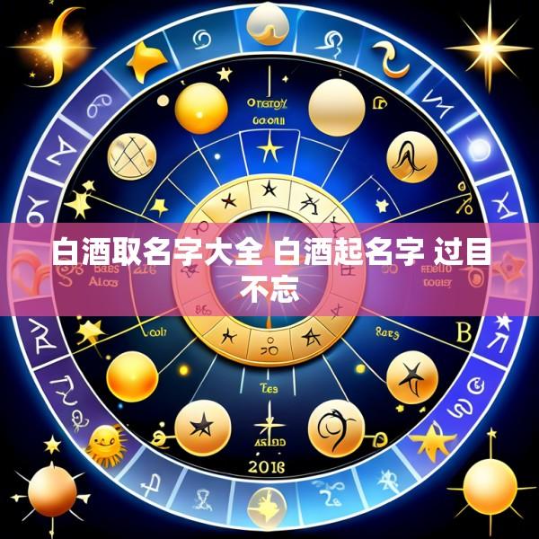 白酒取名字大全 白酒起名字 过目不忘