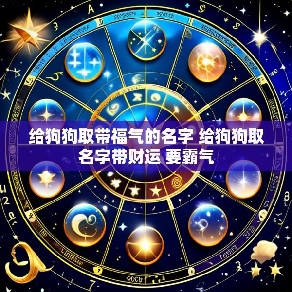 给狗狗取带福气的名字 给狗狗取名字带财运 要霸气