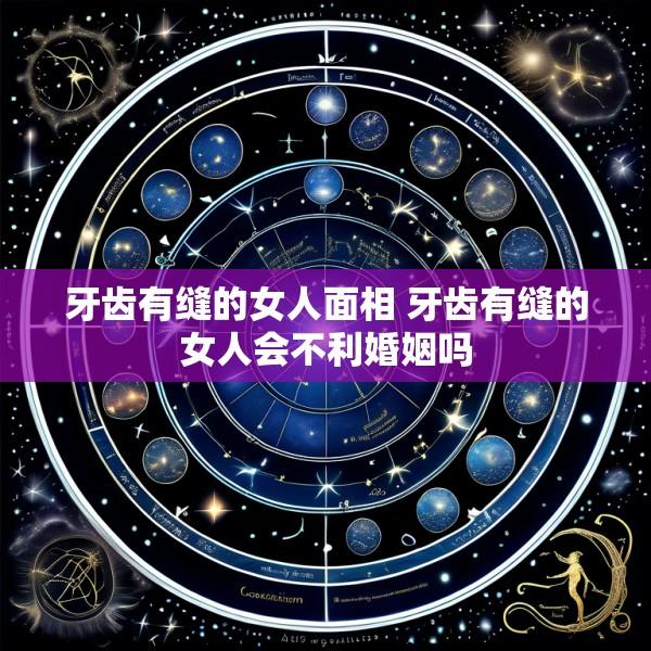牙齿有缝的女人面相 牙齿有缝的女人会不利婚姻吗