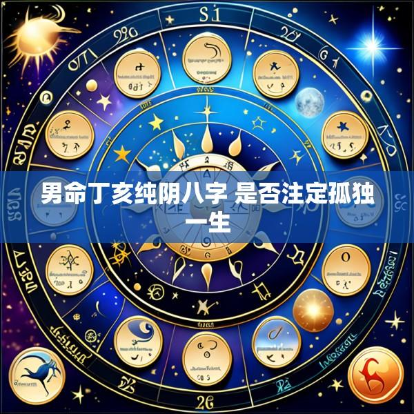 男命丁亥纯阴八字 是否注定孤独一生
