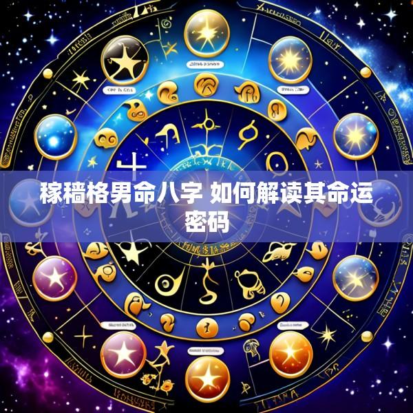 稼穑格男命八字 如何解读其命运密码