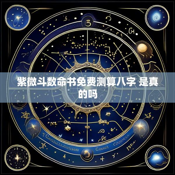 紫微斗数命书免费测算八字 是真的吗