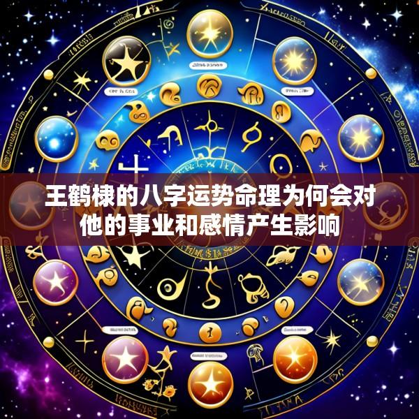 王鹤棣的八字运势命理为何会对他的事业和感情产生影响