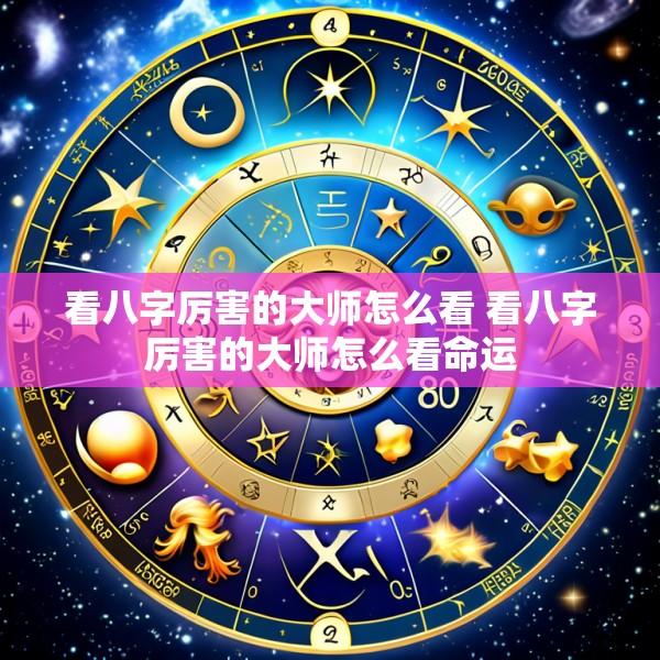 看八字厉害的大师怎么看 看八字厉害的大师怎么看命运