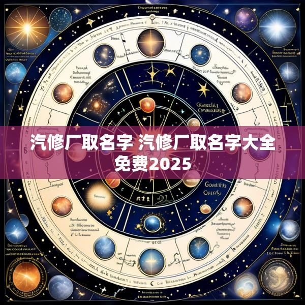 汽修厂取名字 汽修厂取名字大全免费2025
