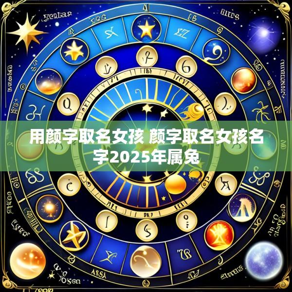 用颜字取名女孩 颜字取名女孩名字2025年属兔