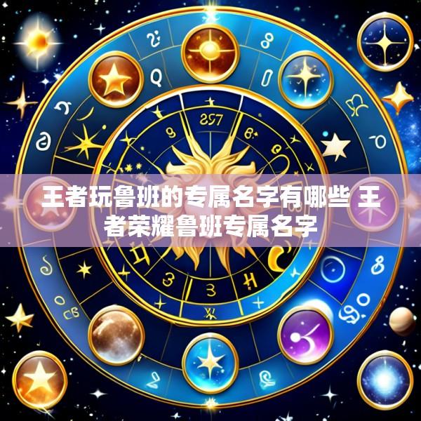 王者玩鲁班的专属名字有哪些 王者荣耀鲁班专属名字