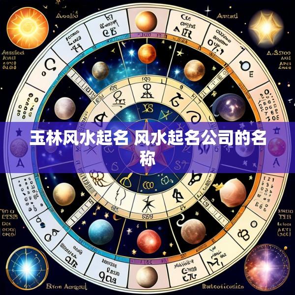 玉林风水起名 风水起名公司的名称