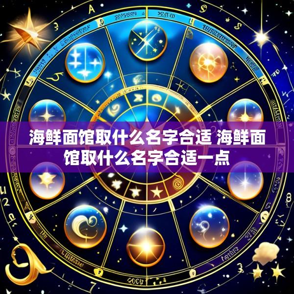 海鲜面馆取什么名字合适 海鲜面馆取什么名字合适一点