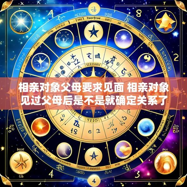 相亲对象父母要求见面 相亲对象见过父母后是不是就确定关系了