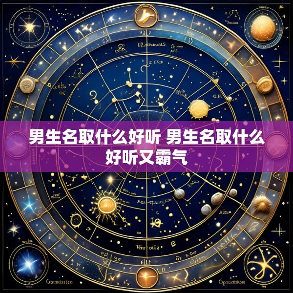 男生名取什么好听 男生名取什么好听又霸气