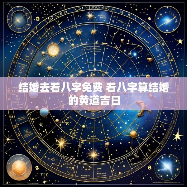 结婚去看八字免费 看八字算结婚的黄道吉日