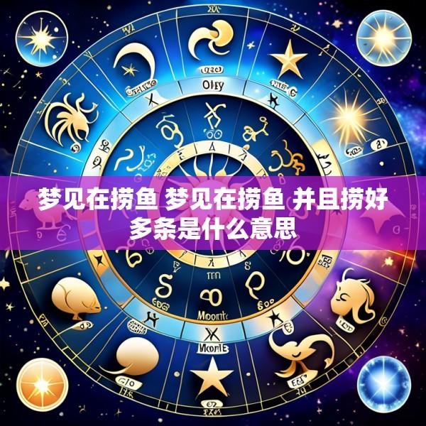 梦见在捞鱼 梦见在捞鱼 并且捞好多条是什么意思