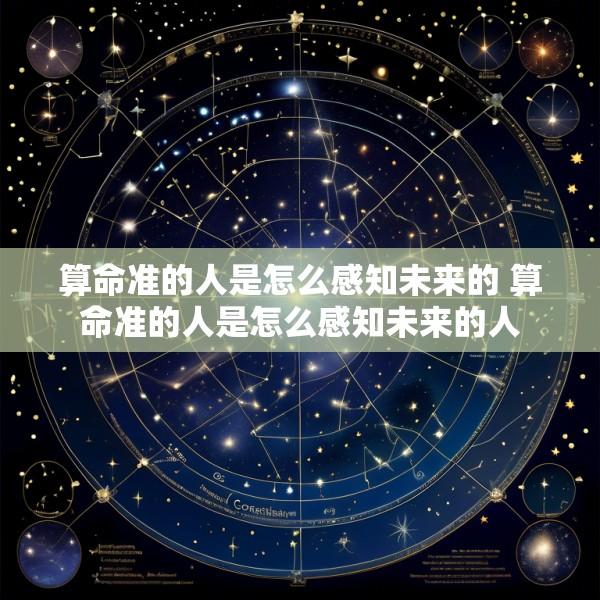 算命准的人是怎么感知未来的 算命准的人是怎么感知未来的人