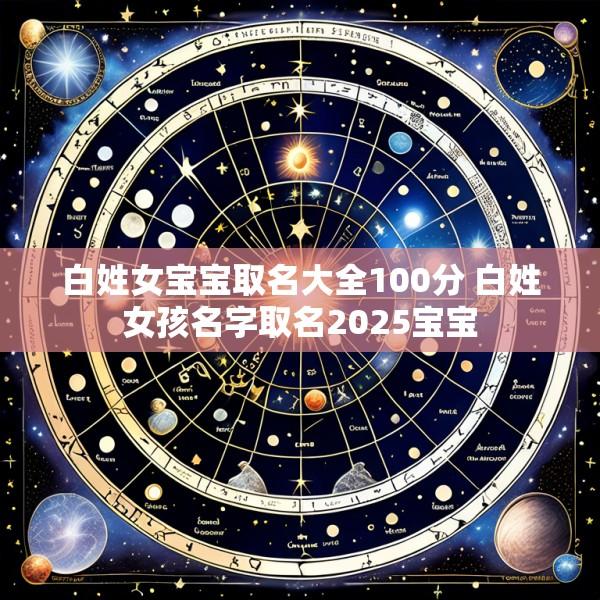 白姓女宝宝取名大全100分 白姓女孩名字取名2025宝宝