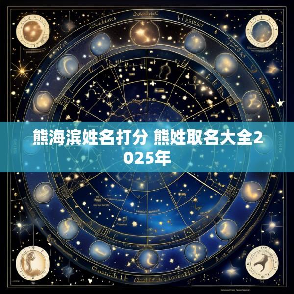 熊海滨姓名打分 熊姓取名大全2025年