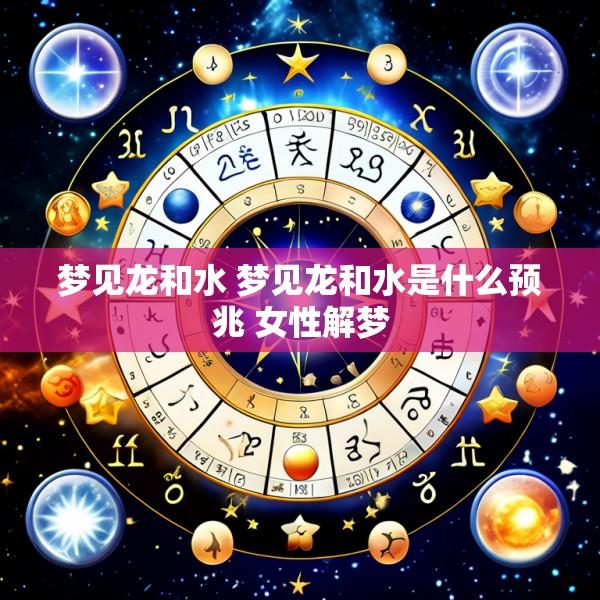 梦见龙和水 梦见龙和水是什么预兆 女性解梦