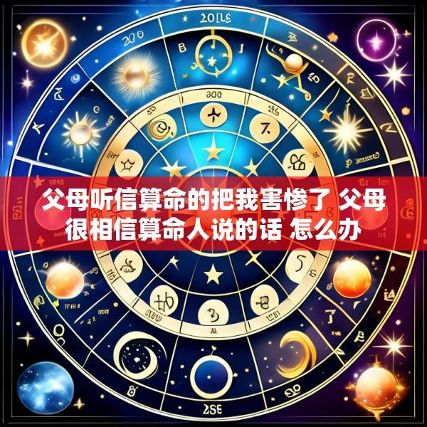 父母听信算命的把我害惨了 父母很相信算命人说的话 怎么办