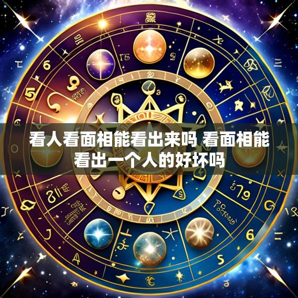 看人看面相能看出来吗 看面相能看出一个人的好坏吗