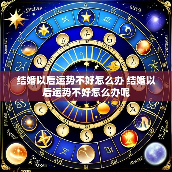 结婚以后运势不好怎么办 结婚以后运势不好怎么办呢