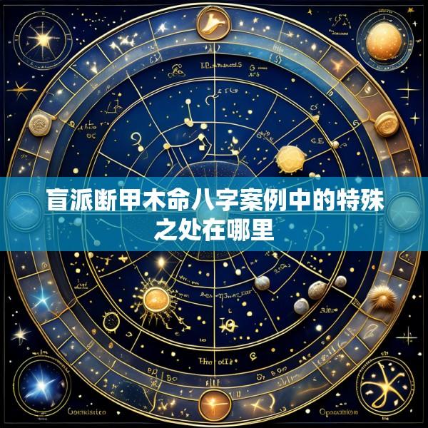 盲派断甲木命八字案例中的特殊之处在哪里
