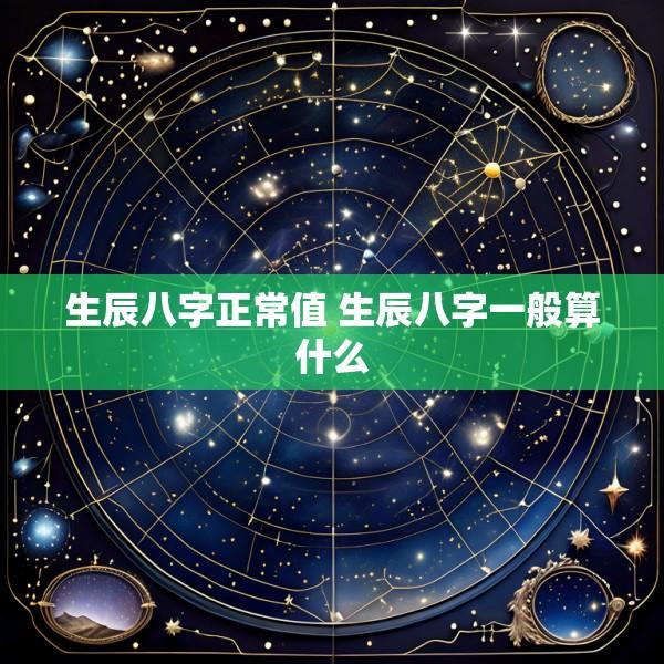生辰八字正常值 生辰八字一般算什么