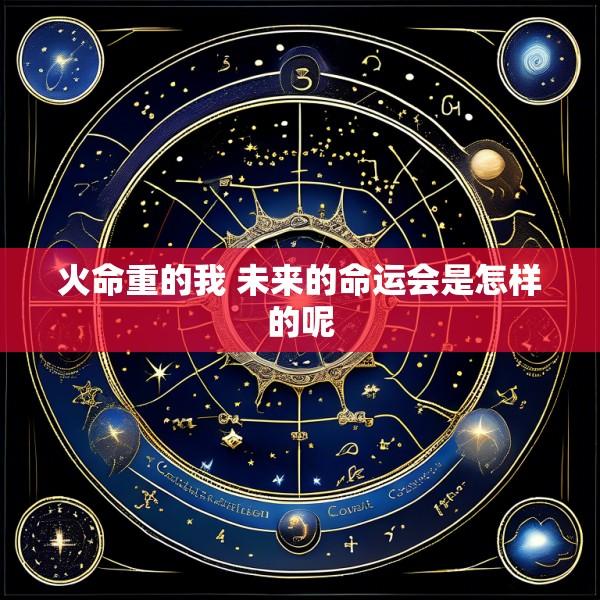 火命重的我 未来的命运会是怎样的呢