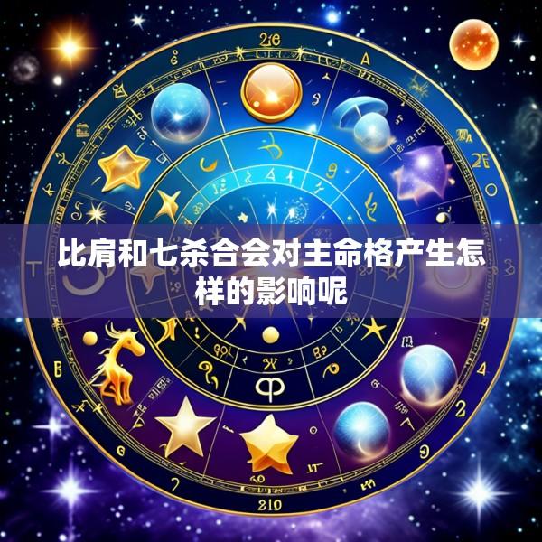 比肩和七杀合会对主命格产生怎样的影响呢