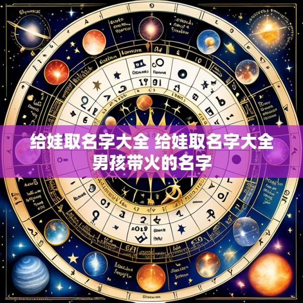 给娃取名字大全 给娃取名字大全男孩带火的名字