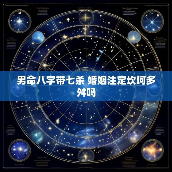 男命八字带七杀 婚姻注定坎坷多舛吗