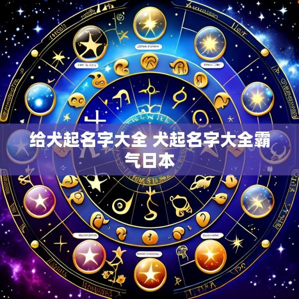 给犬起名字大全 犬起名字大全霸气日本