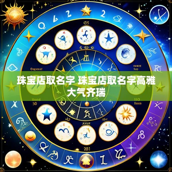 珠宝店取名字 珠宝店取名字高雅大气齐瑞