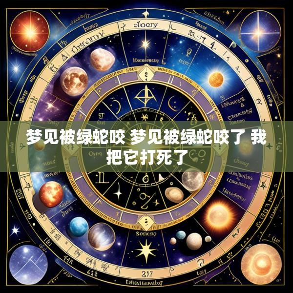 梦见被绿蛇咬 梦见被绿蛇咬了 我把它打死了