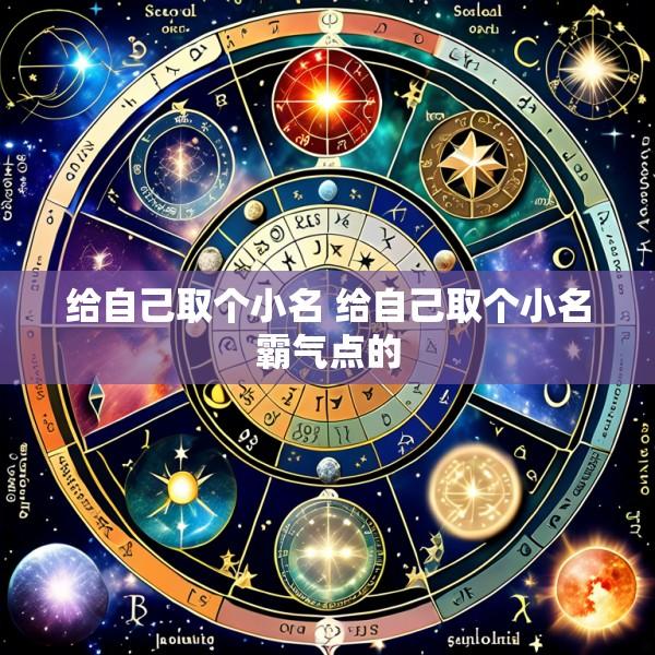 给自己取个小名 给自己取个小名霸气点的