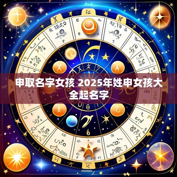 申取名字女孩 2025年姓申女孩大全起名字