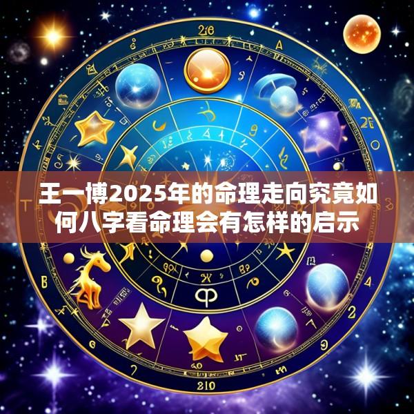 王一博2025年的命理走向究竟如何八字看命理会有怎样的启示