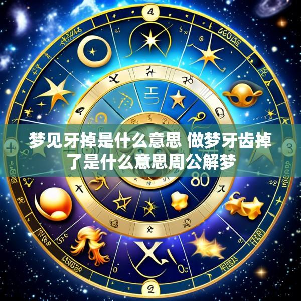 梦见牙掉是什么意思 做梦牙齿掉了是什么意思周公解梦