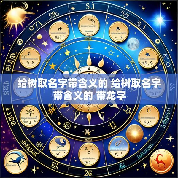 给树取名字带含义的 给树取名字带含义的 带龙字