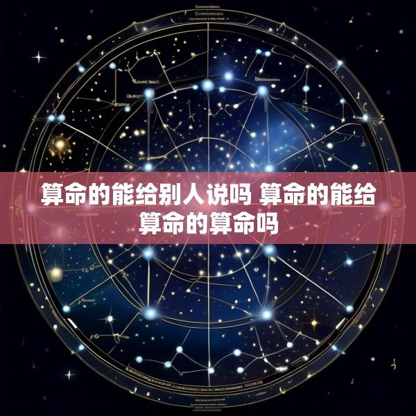 算命的能给别人说吗 算命的能给算命的算命吗