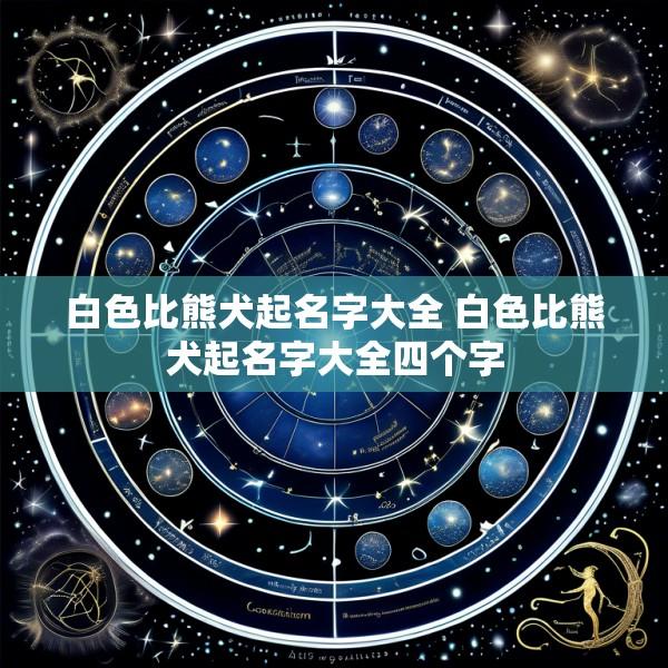 白色比熊犬起名字大全 白色比熊犬起名字大全四个字