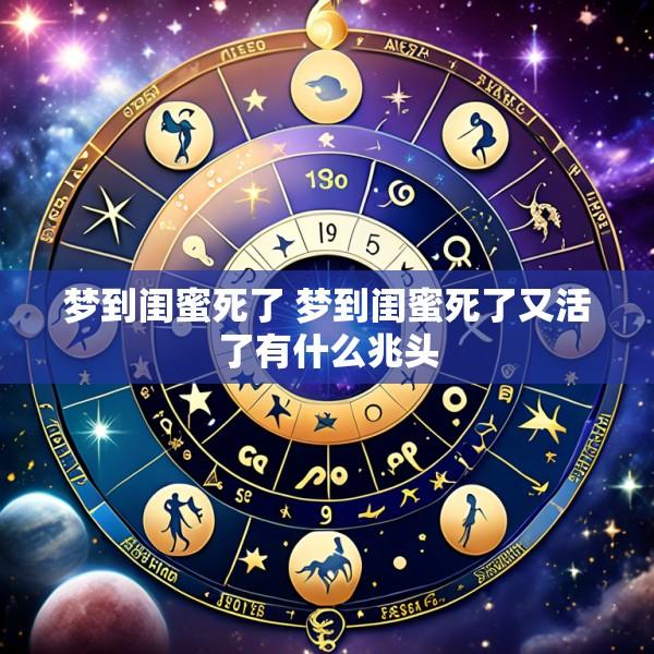 梦到闺蜜死了 梦到闺蜜死了又活了有什么兆头