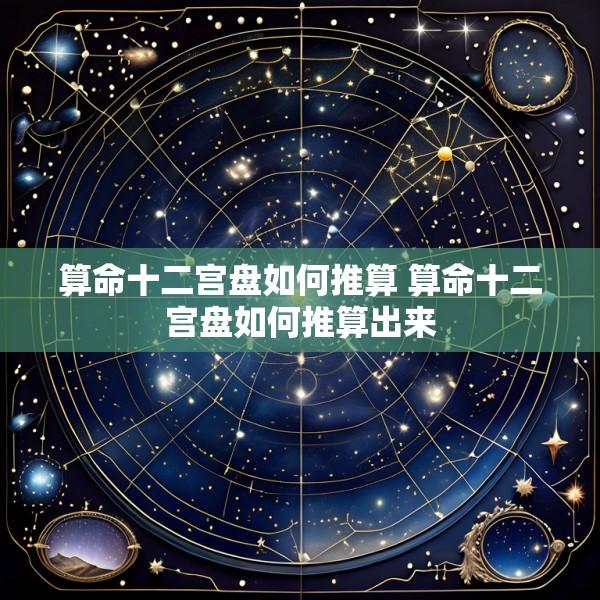 算命十二宫盘如何推算 算命十二宫盘如何推算出来