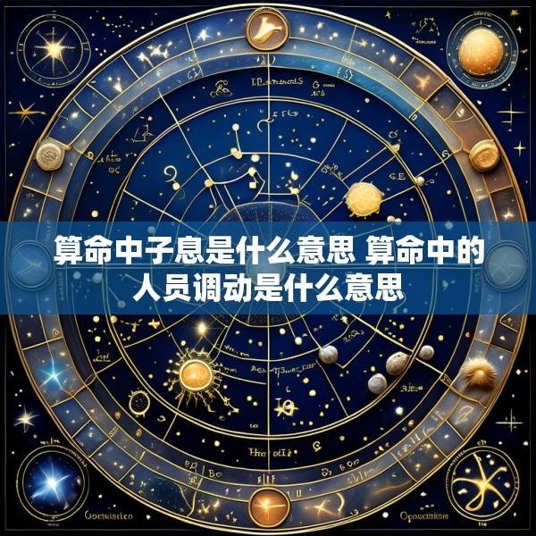 算命中子息是什么意思 算命中的人员调动是什么意思