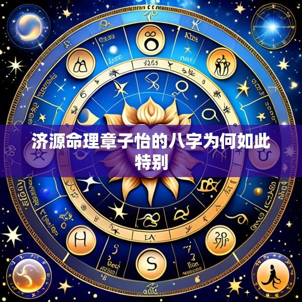 济源命理章子怡的八字为何如此特别