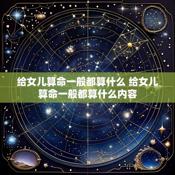 给女儿算命一般都算什么 给女儿算命一般都算什么内容