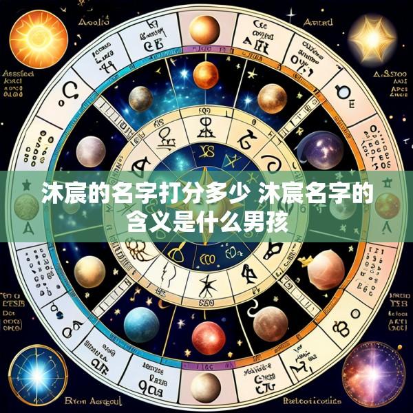 沐宸的名字打分多少 沐宸名字的含义是什么男孩