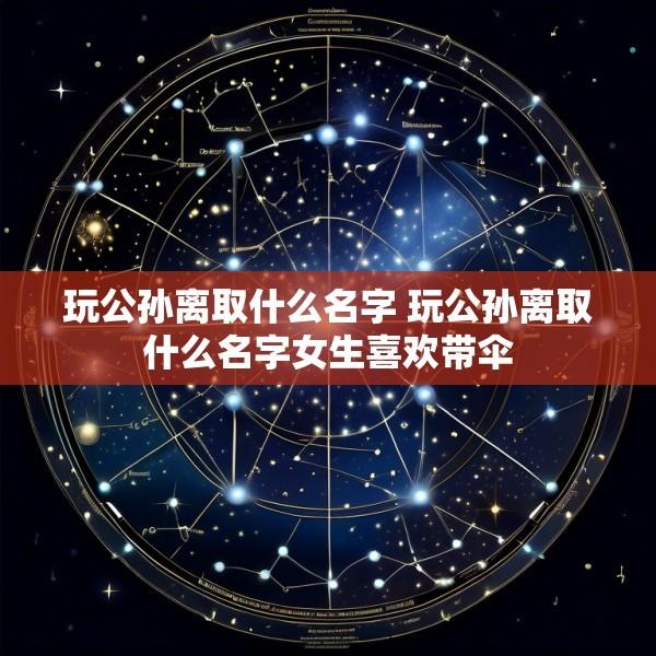 玩公孙离取什么名字 玩公孙离取什么名字女生喜欢带伞