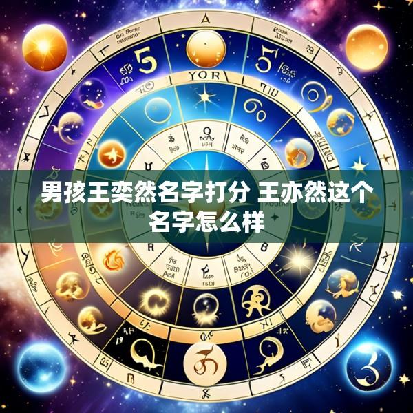 男孩王奕然名字打分 王亦然这个名字怎么样